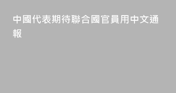 中國代表期待聯合國官員用中文通報