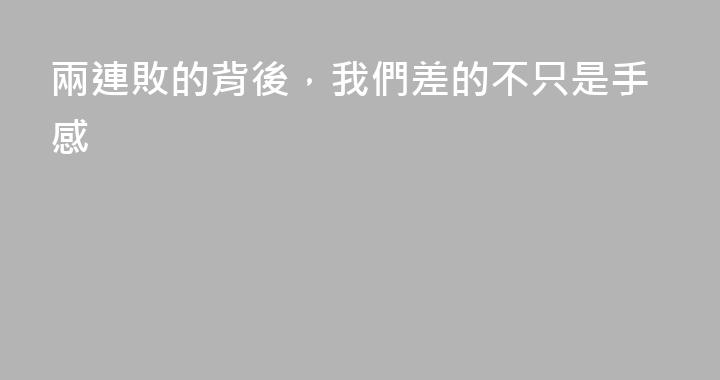 兩連敗的背後，我們差的不只是手感