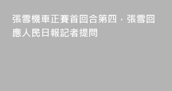 張雪機車正賽首回合第四，張雪回應人民日報記者提問