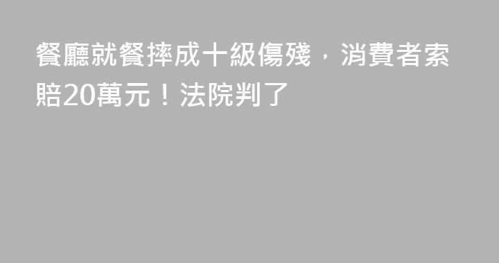 餐廳就餐摔成十級傷殘，消費者索賠20萬元！法院判了
