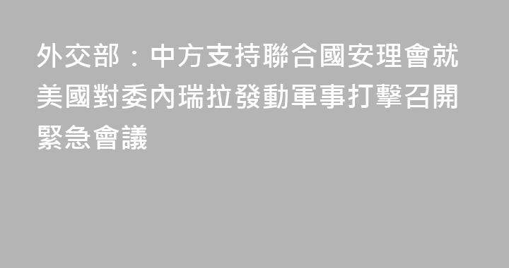 外交部：中方支持聯合國安理會就美國對委內瑞拉發動軍事打擊召開緊急會議