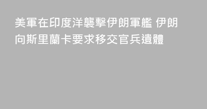 美軍在印度洋襲擊伊朗軍艦 伊朗向斯里蘭卡要求移交官兵遺體