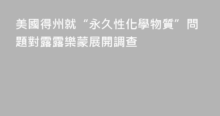 美國得州就“永久性化學物質”問題對露露樂蒙展開調查