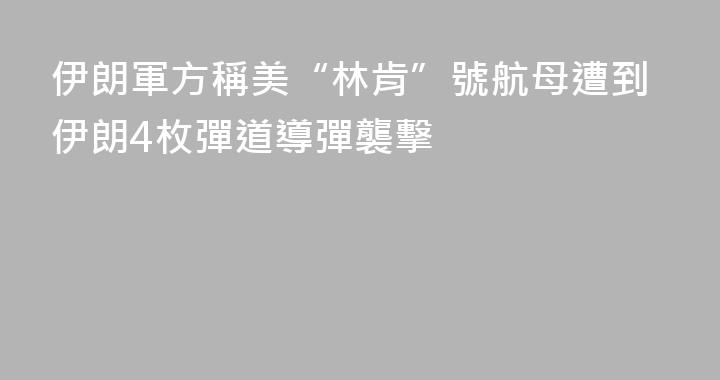 伊朗軍方稱美“林肯”號航母遭到伊朗4枚彈道導彈襲擊