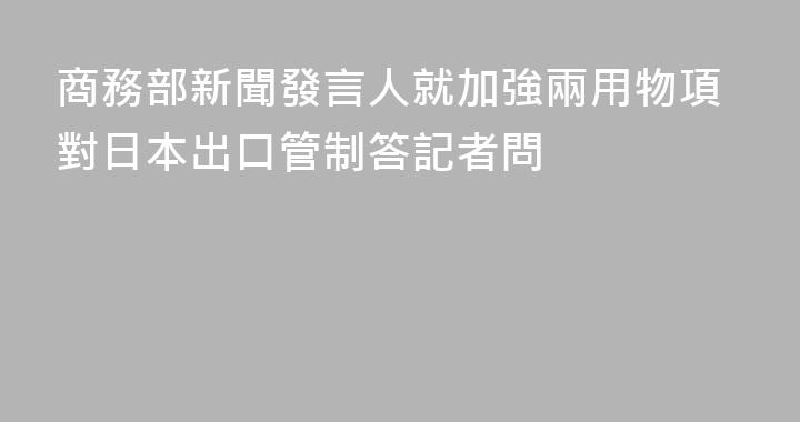 商務部新聞發言人就加強兩用物項對日本出口管制答記者問