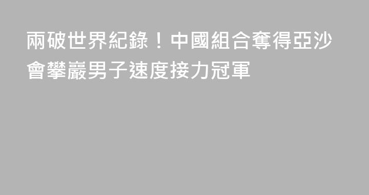 兩破世界紀錄！中國組合奪得亞沙會攀巖男子速度接力冠軍
