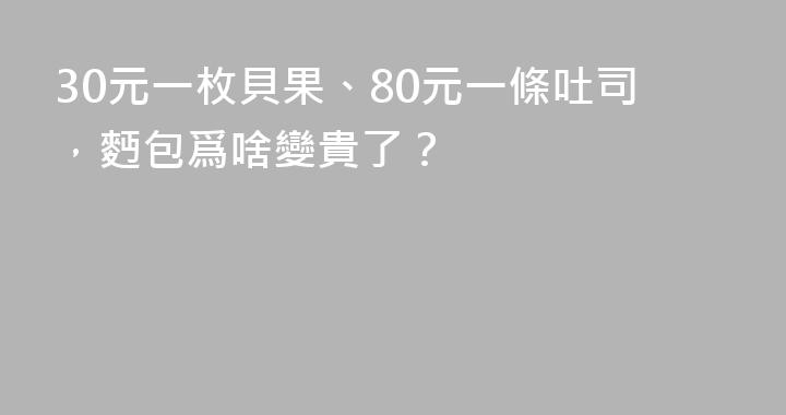 30元一枚貝果、80元一條吐司，麪包爲啥變貴了？