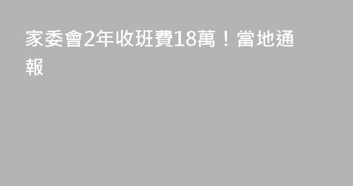 家委會2年收班費18萬！當地通報