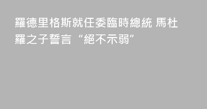 羅德里格斯就任委臨時總統 馬杜羅之子誓言“絕不示弱”
