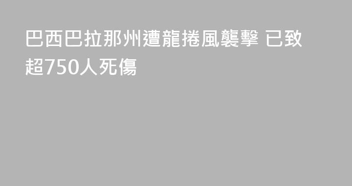 巴西巴拉那州遭龍捲風襲擊 已致超750人死傷