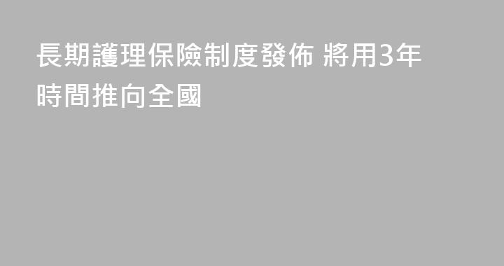長期護理保險制度發佈 將用3年時間推向全國