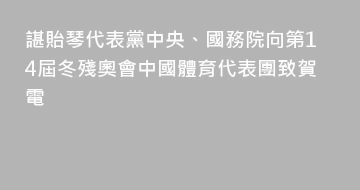 諶貽琴代表黨中央、國務院向第14屆冬殘奧會中國體育代表團致賀電