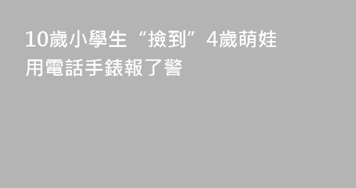10歲小學生“撿到”4歲萌娃 用電話手錶報了警