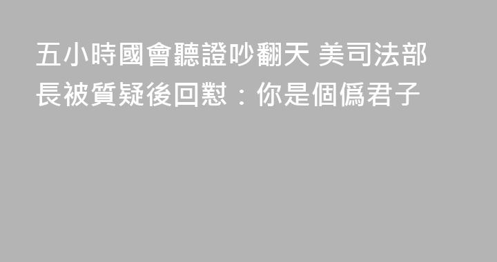 五小時國會聽證吵翻天 美司法部長被質疑後回懟：你是個僞君子