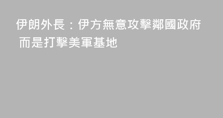 伊朗外長：伊方無意攻擊鄰國政府 而是打擊美軍基地