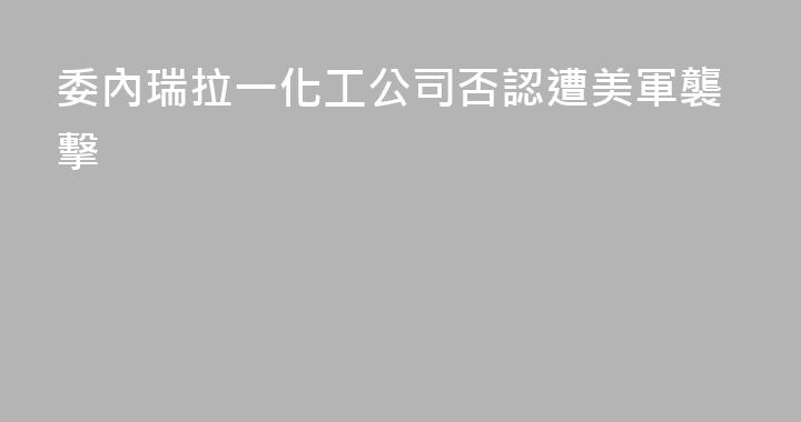 委內瑞拉一化工公司否認遭美軍襲擊