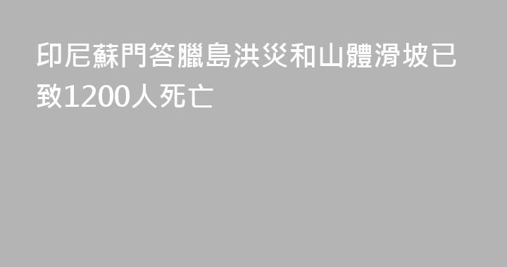 印尼蘇門答臘島洪災和山體滑坡已致1200人死亡