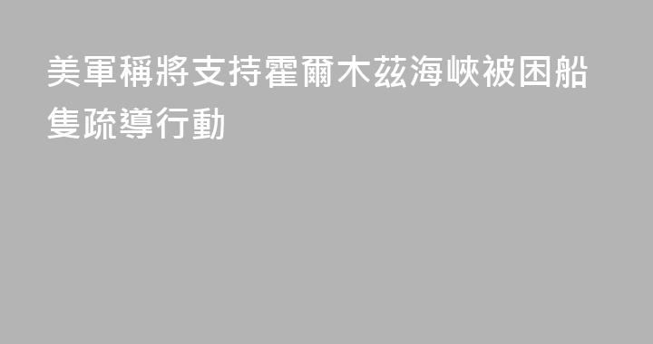 美軍稱將支持霍爾木茲海峽被困船隻疏導行動