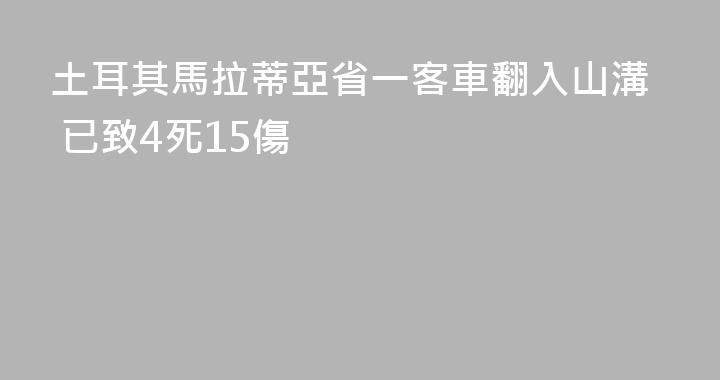 土耳其馬拉蒂亞省一客車翻入山溝 已致4死15傷