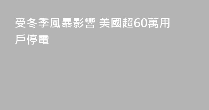 受冬季風暴影響 美國超60萬用戶停電