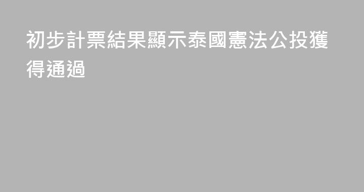 初步計票結果顯示泰國憲法公投獲得通過