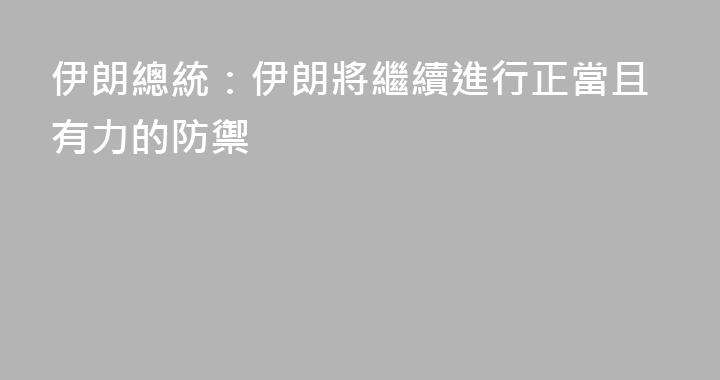 伊朗總統：伊朗將繼續進行正當且有力的防禦