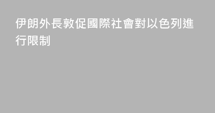 伊朗外長敦促國際社會對以色列進行限制
