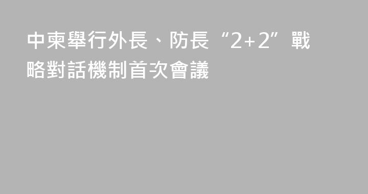 中柬舉行外長、防長“2+2”戰略對話機制首次會議