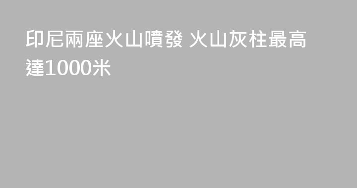 印尼兩座火山噴發 火山灰柱最高達1000米