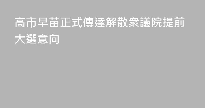高市早苗正式傳達解散衆議院提前大選意向
