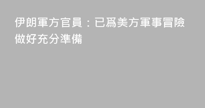 伊朗軍方官員：已爲美方軍事冒險做好充分準備