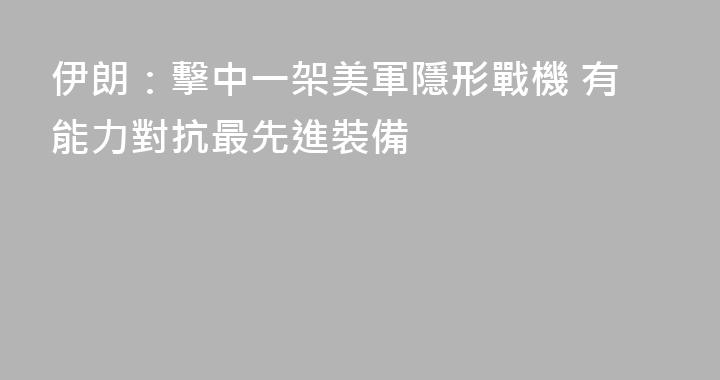伊朗：擊中一架美軍隱形戰機 有能力對抗最先進裝備