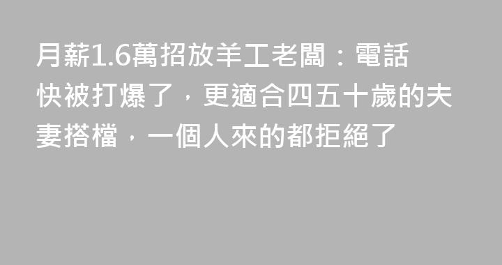 月薪1.6萬招放羊工老闆：電話快被打爆了，更適合四五十歲的夫妻搭檔，一個人來的都拒絕了