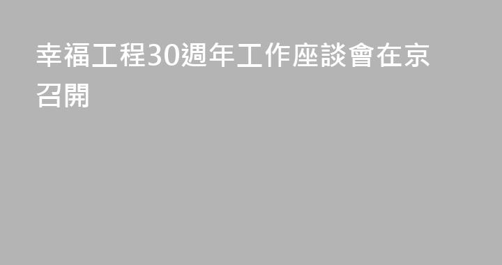 幸福工程30週年工作座談會在京召開