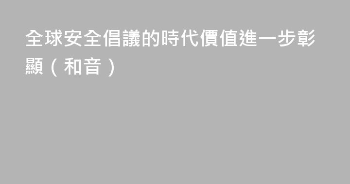 全球安全倡議的時代價值進一步彰顯（和音）