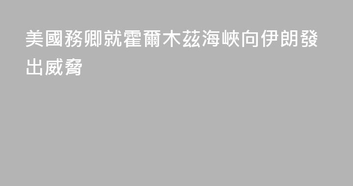 美國務卿就霍爾木茲海峽向伊朗發出威脅