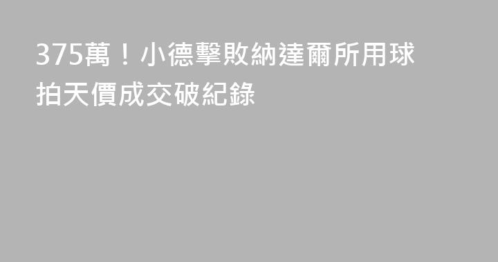 375萬！小德擊敗納達爾所用球拍天價成交破紀錄