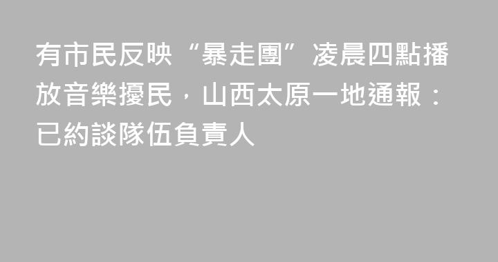 有市民反映“暴走團”凌晨四點播放音樂擾民，山西太原一地通報：已約談隊伍負責人