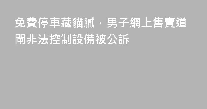 免費停車藏貓膩，男子網上售賣道閘非法控制設備被公訴