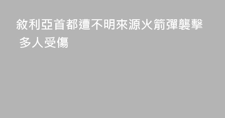 敘利亞首都遭不明來源火箭彈襲擊 多人受傷