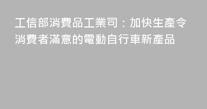 工信部消費品工業司：加快生產令消費者滿意的電動自行車新產品