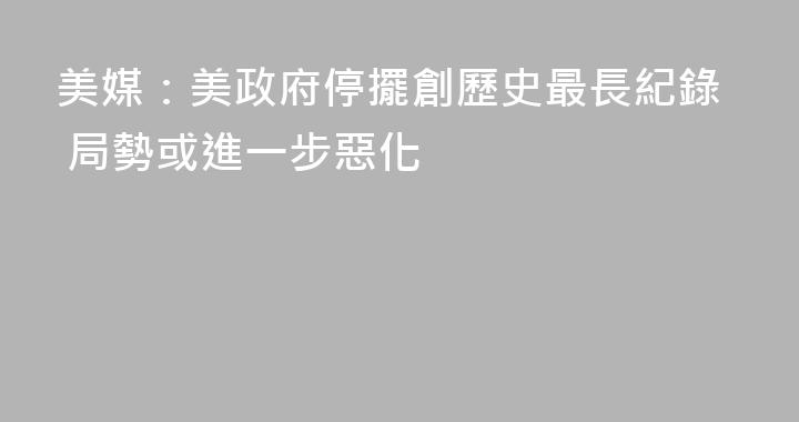 美媒：美政府停擺創歷史最長紀錄 局勢或進一步惡化