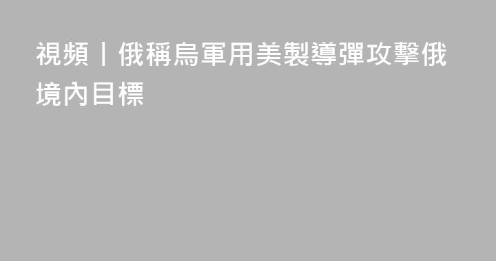 視頻丨俄稱烏軍用美製導彈攻擊俄境內目標