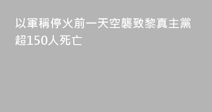 以軍稱停火前一天空襲致黎真主黨超150人死亡