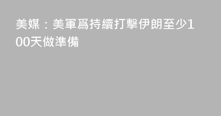 美媒：美軍爲持續打擊伊朗至少100天做準備