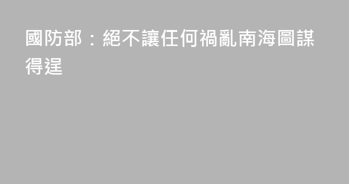 國防部：絕不讓任何禍亂南海圖謀得逞