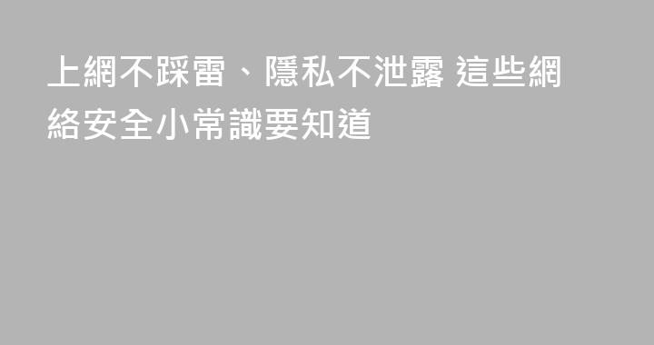 上網不踩雷、隱私不泄露 這些網絡安全小常識要知道