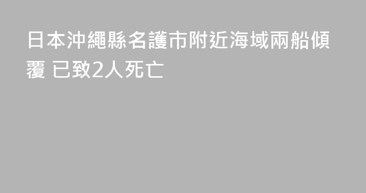 日本沖繩縣名護市附近海域兩船傾覆 已致2人死亡