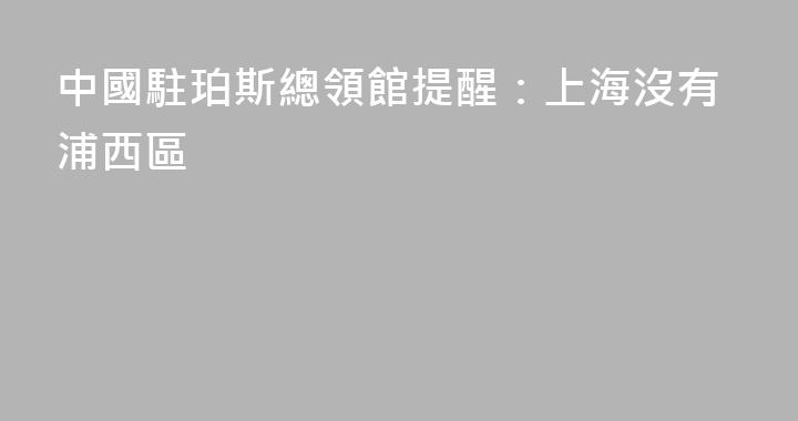 中國駐珀斯總領館提醒：上海沒有浦西區