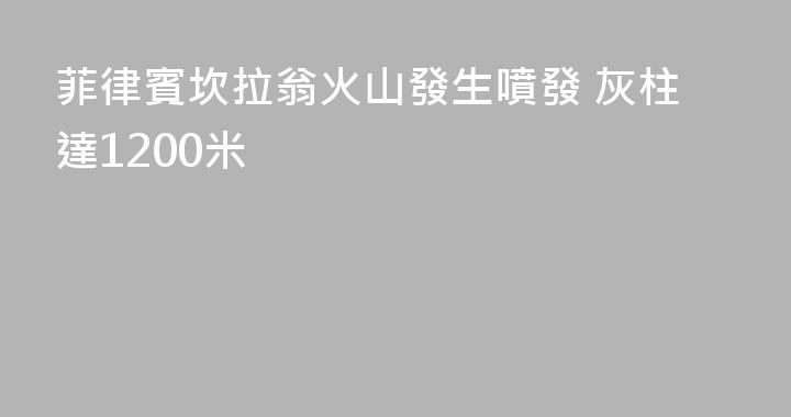 菲律賓坎拉翁火山發生噴發 灰柱達1200米